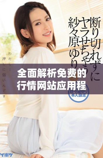 全面解析免费的行情网站应用程序登录方式与使用技巧