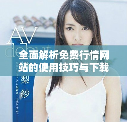 全面解析免费行情网站的使用技巧与下载方法
