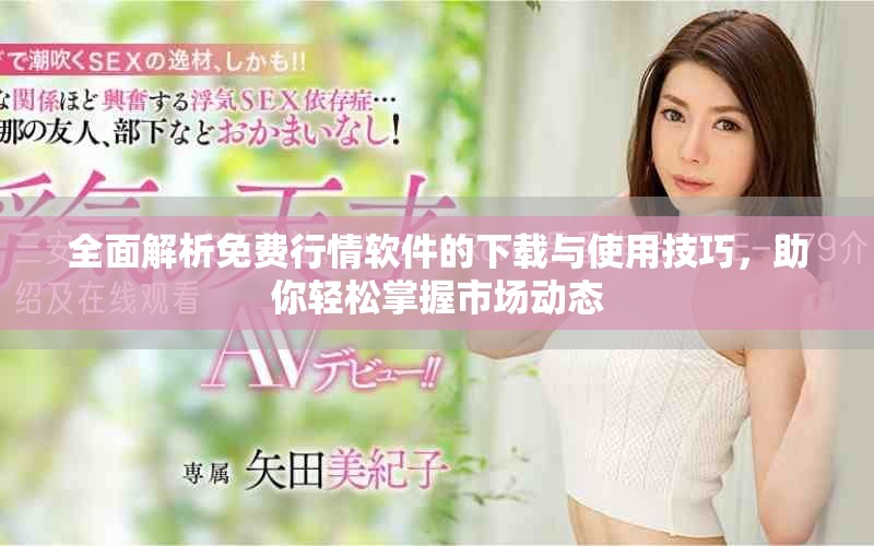 全面解析免费行情软件的下载与使用技巧，助你轻松掌握市场动态