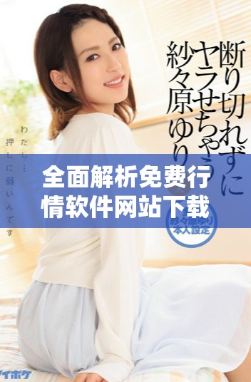 全面解析免费行情软件网站下载资源大全，助你投资更轻松