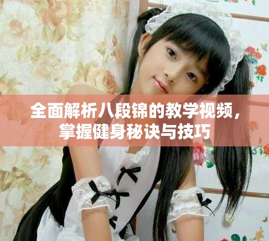 全面解析八段锦的教学视频，掌握健身秘诀与技巧
