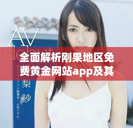 全面解析刚果地区免费黄金网站app及其使用指南