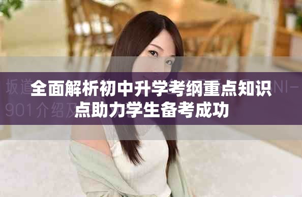 全面解析初中升学考纲重点知识点助力学生备考成功