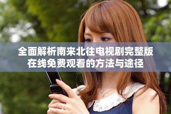 全面解析南来北往电视剧完整版在线免费观看的方法与途径