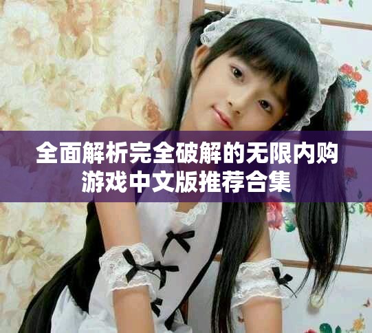 全面解析完全破解的无限内购游戏中文版推荐合集