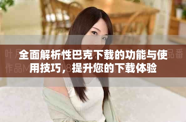 全面解析性巴克下载的功能与使用技巧，提升您的下载体验
