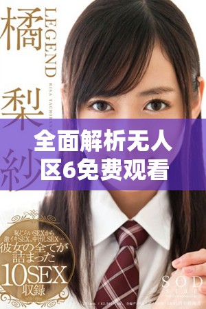 全面解析无人区6免费观看追剧软件的特点与优势