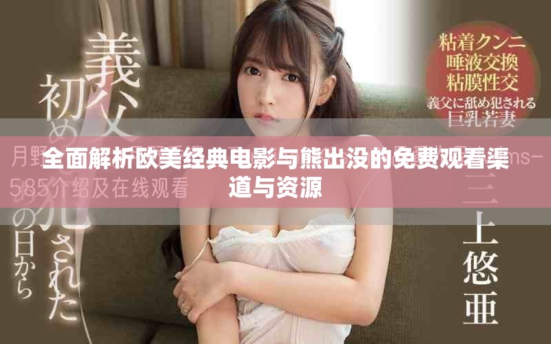 全面解析欧美经典电影与熊出没的免费观看渠道与资源