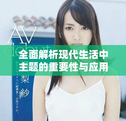 全面解析现代生活中主题的重要性与应用价值