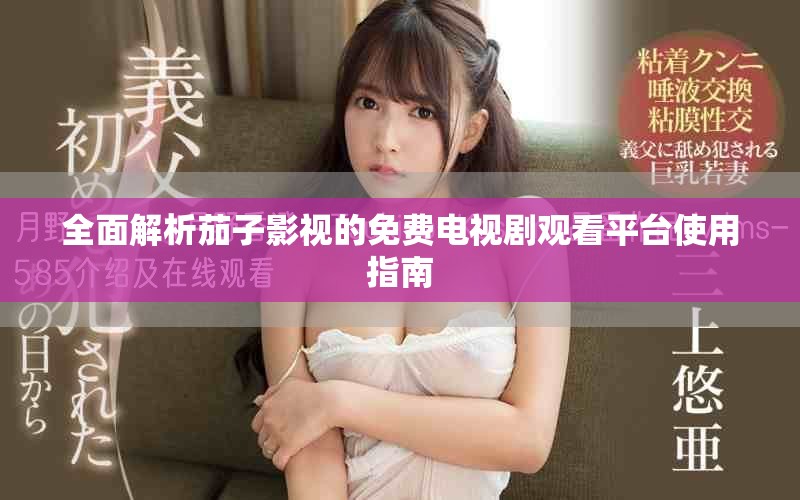 全面解析茄子影视的免费电视剧观看平台使用指南