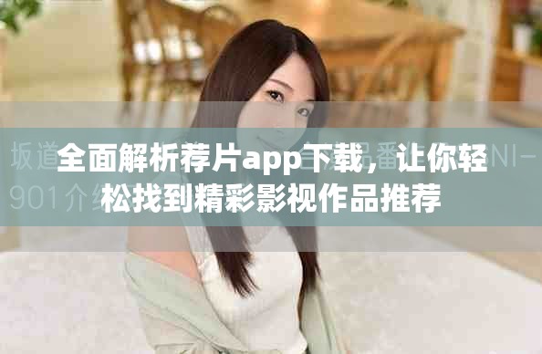 全面解析荐片app下载，让你轻松找到精彩影视作品推荐