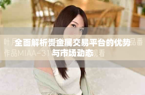 全面解析贵金属交易平台的优势与市场动态