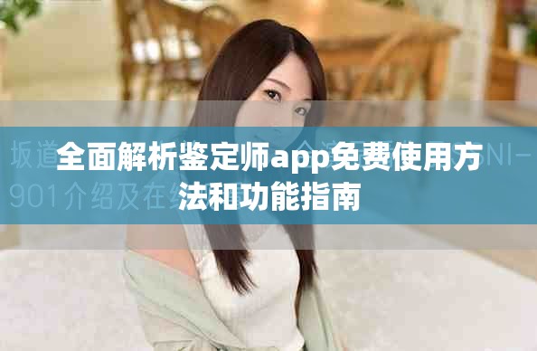 全面解析鉴定师app免费使用方法和功能指南