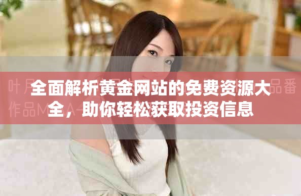 全面解析黄金网站的免费资源大全，助你轻松获取投资信息
