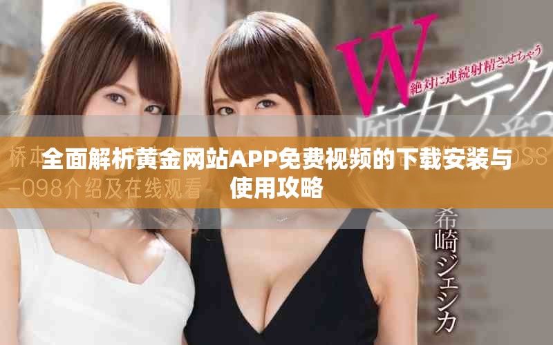 全面解析黄金网站APP免费视频的下载安装与使用攻略