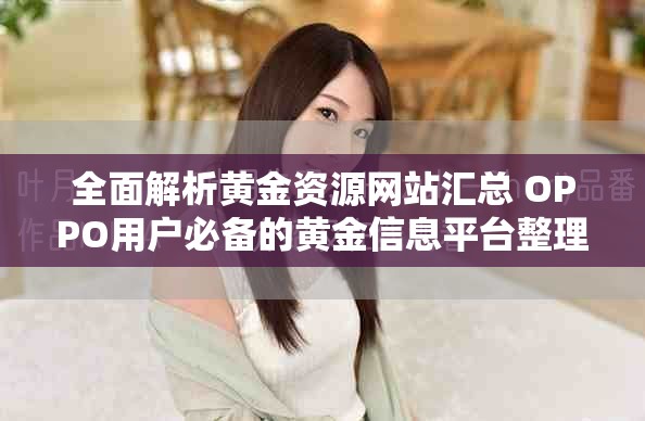 全面解析黄金资源网站汇总 OPPO用户必备的黄金信息平台整理