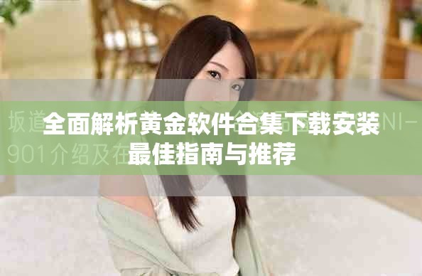 全面解析黄金软件合集下载安装最佳指南与推荐