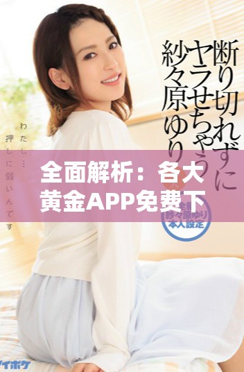全面解析：各大黄金APP免费下载资源合集及使用指南