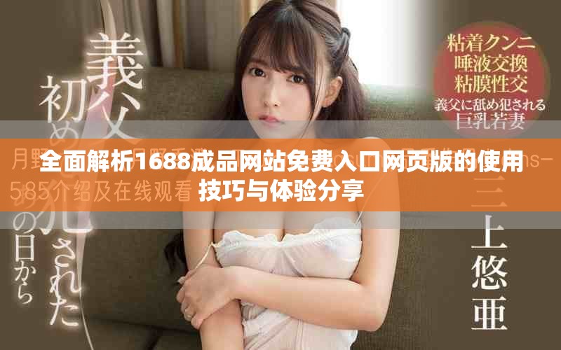 全面解析1688成品网站免费入口网页版的使用技巧与体验分享