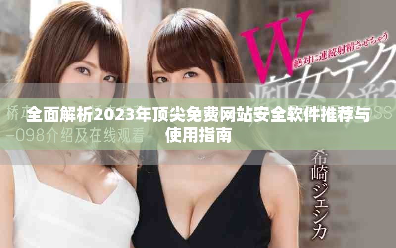 全面解析2023年顶尖免费网站安全软件推荐与使用指南