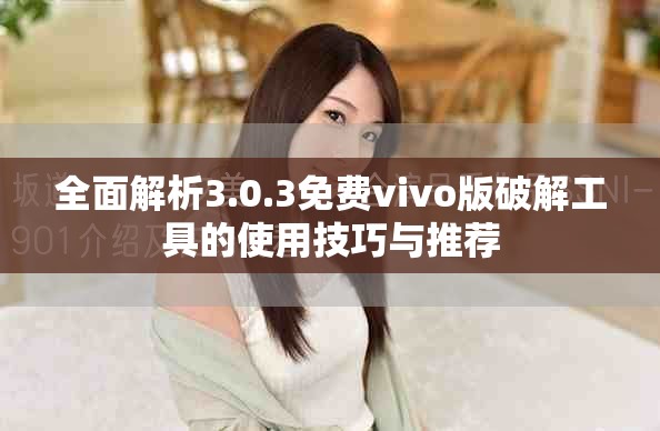 全面解析3.0.3免费vivo版破解工具的使用技巧与推荐