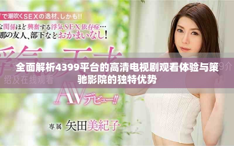 全面解析4399平台的高清电视剧观看体验与策驰影院的独特优势