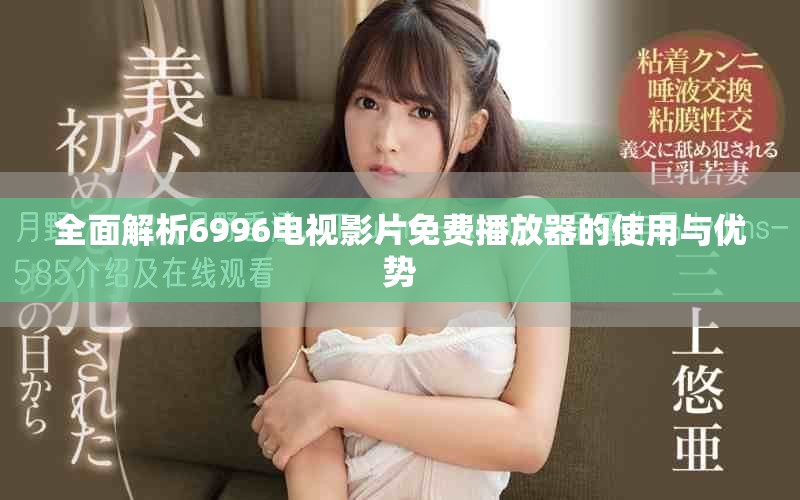 全面解析6996电视影片免费播放器的使用与优势