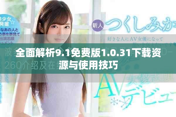 全面解析9.1免费版1.0.31下载资源与使用技巧