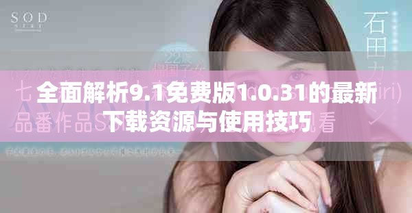 全面解析9.1免费版1.0.31的最新下载资源与使用技巧