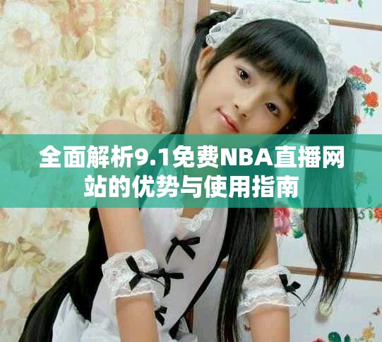 全面解析9.1免费NBA直播网站的优势与使用指南