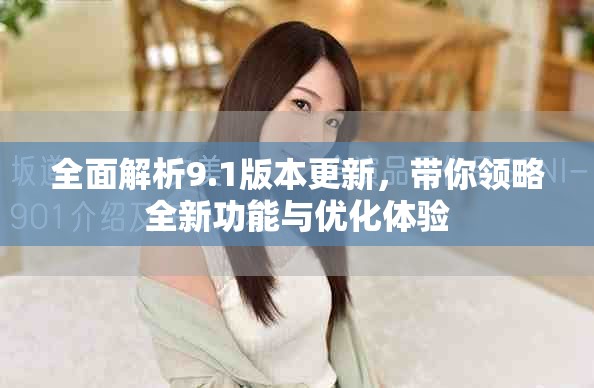 全面解析9.1版本更新，带你领略全新功能与优化体验