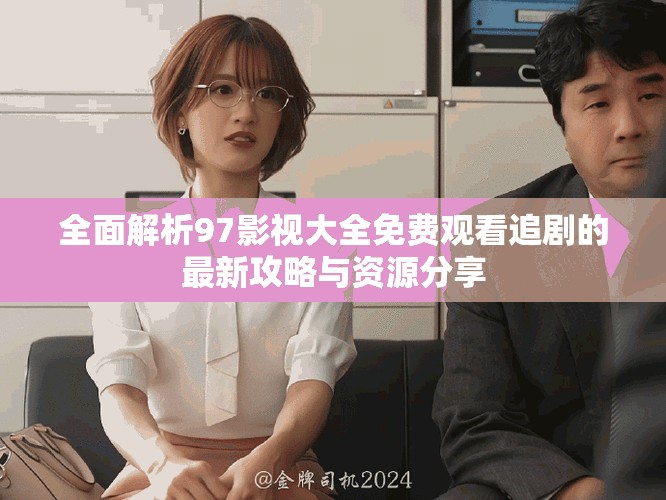 全面解析97影视大全免费观看追剧的最新攻略与资源分享