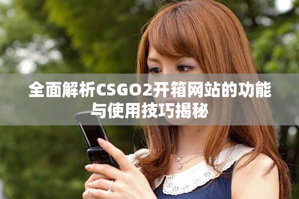 全面解析CSGO2开箱网站的功能与使用技巧揭秘