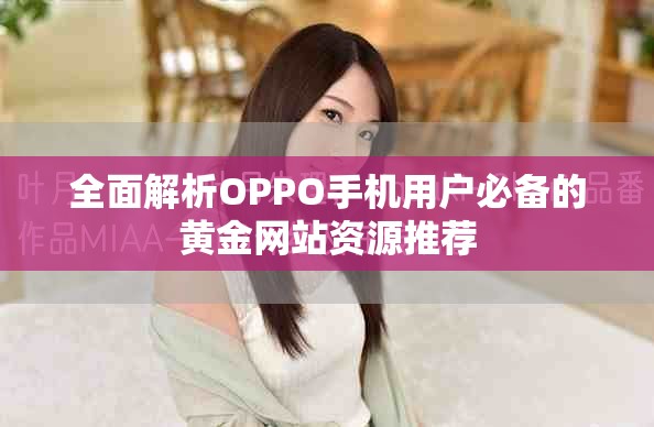全面解析OPPO手机用户必备的黄金网站资源推荐