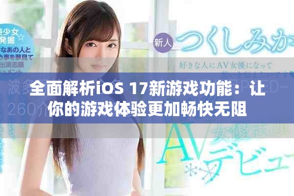 全面解析iOS 17新游戏功能：让你的游戏体验更加畅快无阻