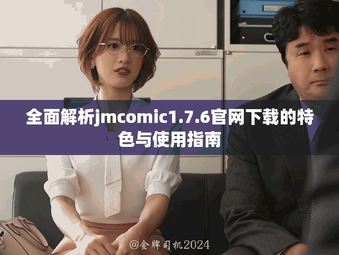 全面解析jmcomic1.7.6官网下载的特色与使用指南