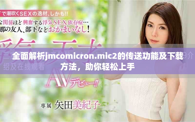 全面解析jmcomicron.mic2的传送功能及下载方法，助你轻松上手