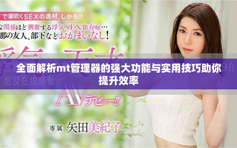 全面解析mt管理器的强大功能与实用技巧助你提升效率