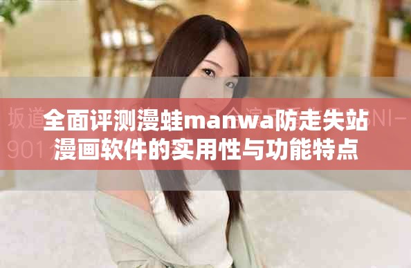 全面评测漫蛙manwa防走失站漫画软件的实用性与功能特点