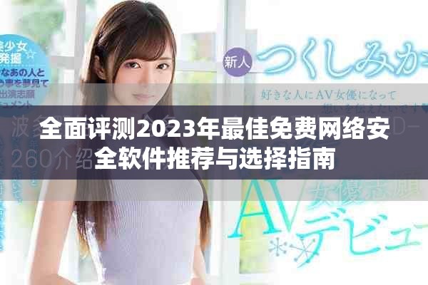 全面评测2023年最佳免费网络安全软件推荐与选择指南