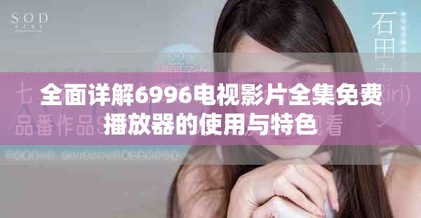 全面详解6996电视影片全集免费播放器的使用与特色