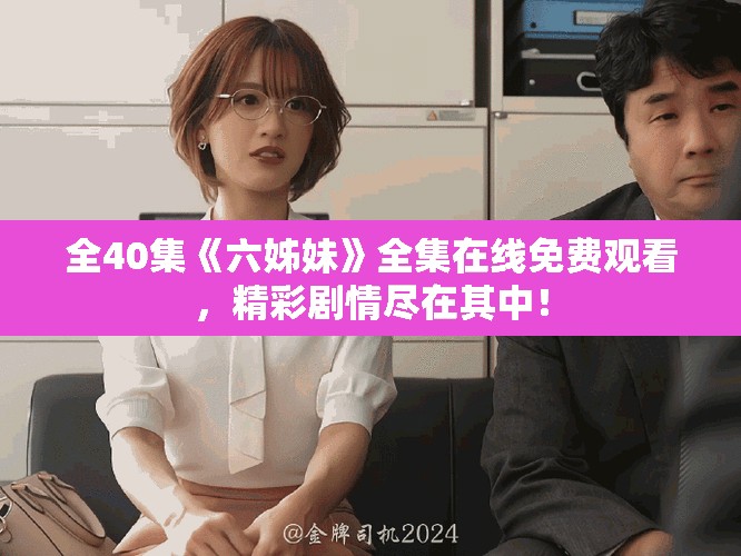 全40集《六姊妹》全集在线免费观看，精彩剧情尽在其中！