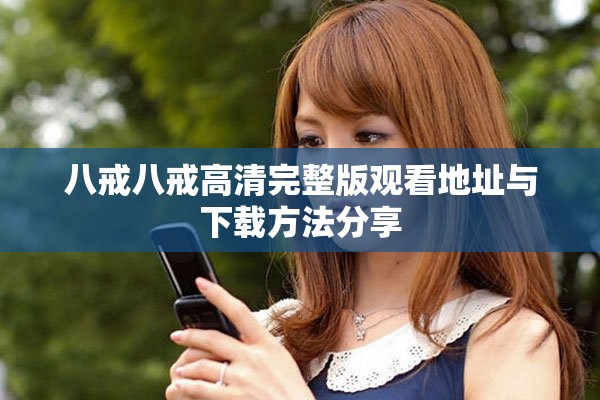 八戒八戒高清完整版观看地址与下载方法分享