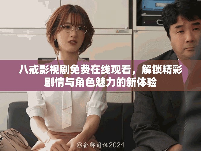 八戒影视剧免费在线观看，解锁精彩剧情与角色魅力的新体验