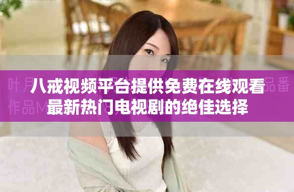 八戒视频平台提供免费在线观看最新热门电视剧的绝佳选择
