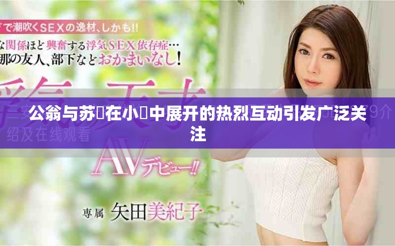 公翁与苏玥在小泬中展开的热烈互动引发广泛关注