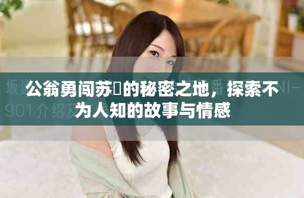 公翁勇闯苏玥的秘密之地，探索不为人知的故事与情感