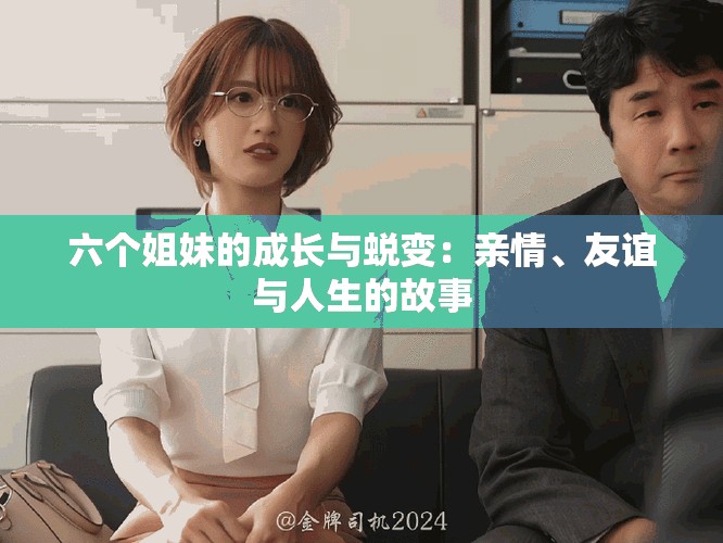 六个姐妹的成长与蜕变：亲情、友谊与人生的故事