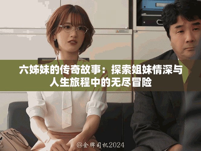 六姊妹的传奇故事：探索姐妹情深与人生旅程中的无尽冒险