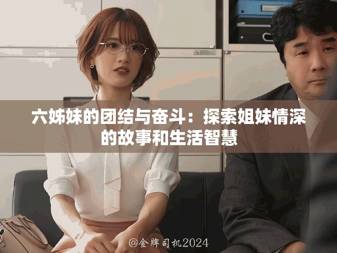 六姊妹的团结与奋斗：探索姐妹情深的故事和生活智慧